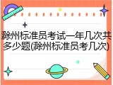 滁州标准员考试一年几次共多少题(滁州标准员考几次)