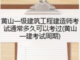 黄山一级建筑工程建造师考试通常多久可以考过(黄山一建考试周期)