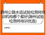 滁州公路水运试验检测师培训机构哪个最好(滁州试验检测师培训优选)