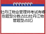 牡丹江物业管理师考试有哪些题型分数占比(牡丹江物管题型占比)