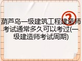 葫芦岛一级建筑工程建造师考试通常多久可以考过(一级建造师考试周期)