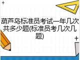 葫芦岛标准员考试一年几次共多少题(标准员考几次几题)