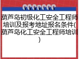 葫芦岛初级化工安全工程师培训及报考地址报名条件(葫芦岛化工安全工程师培训)