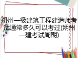 朔州一级建筑工程建造师考试通常多久可以考过(朔州一建考试周期)