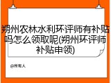 朔州农林水利环评师有补贴吗怎么领取呢(朔州环评师补贴申领)