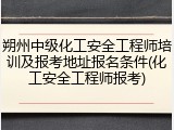 朔州中级化工安全工程师培训及报考地址报名条件(化工安全工程师报考)