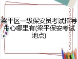 梁平区一级保安员考试指导中心哪里有(梁平保安考试地点)