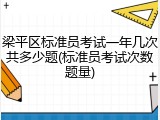 梁平区标准员考试一年几次共多少题(标准员考试次数题量)