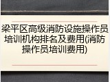 梁平区高级消防设施操作员培训机构排名及费用(消防操作员培训费用)