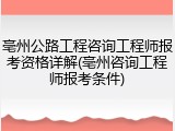亳州公路工程咨询工程师报考资格详解(亳州咨询工程师报考条件)