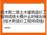 佳木斯二级土木建筑造价工程师成绩大概什么时候出来(佳木斯造价工程师成绩)