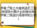 伊春二级土木建筑造价工程师成绩大概什么时候出来(伊春二级造价成绩何时公布)