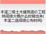 本溪二级土木建筑造价工程师成绩大概什么时候出来(本溪二造成绩公布时间)