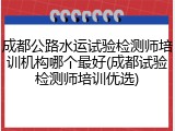 成都公路水运试验检测师培训机构哪个最好(成都试验检测师培训优选)