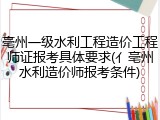亳州一级水利工程造价工程师证报考具体要求(亻亳州水利造价师报考条件)