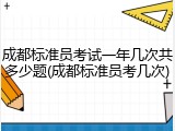成都标准员考试一年几次共多少题(成都标准员考几次)