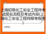 上海初级化工安全工程师考试报名流程及考试内容(上海化工安全工程师报考指南)