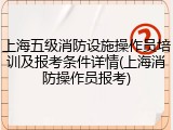 上海五级消防设施操作员培训及报考条件详情(上海消防操作员报考)