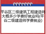平谷区二级建筑工程建造师大概多少学费好就业吗(平谷二级建造师学费就业)