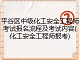 平谷区中级化工安全工程师考试报名流程及考试内容(化工安全工程师报考)