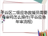 平谷区二级应急救援员需要年审吗怎么操作(平谷应急年审流程)