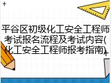 平谷区初级化工安全工程师考试报名流程及考试内容(化工安全工程师报考指南)