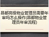 昌都高级物业管理员需要年审吗怎么操作(昌都物业管理员年审流程)