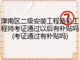 津南区二级安装工程造价工程师考证通过以后有补贴吗(考证通过有补贴吗)