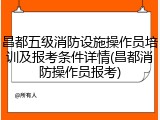 昌都五级消防设施操作员培训及报考条件详情(昌都消防操作员报考)