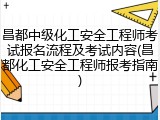 昌都中级化工安全工程师考试报名流程及考试内容(昌都化工安全工程师报考指南)