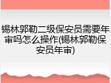 锡林郭勒二级保安员需要年审吗怎么操作(锡林郭勒保安员年审)