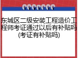 东城区二级安装工程造价工程师考证通过以后有补贴吗(考证有补贴吗)