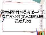 锡林郭勒材料员考试一年几次共多少题(锡林郭勒材料员考几次)