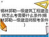 锡林郭勒一级建筑工程建造师怎么考需要什么条件(锡林郭勒一级建造师报考条件)