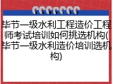 毕节一级水利工程造价工程师考试培训如何挑选机构(毕节一级水利造价培训选机构)