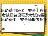 阿勒泰中级化工安全工程师考试报名流程及考试内容(阿勒泰化工安全师报考指南)