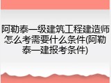 阿勒泰一级建筑工程建造师怎么考需要什么条件(阿勒泰一建报考条件)