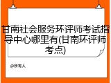 甘南社会服务环评师考试指导中心哪里有(甘南环评师考点)