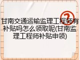 甘南交通运输监理工程师有补贴吗怎么领取呢(甘南监理工程师补贴申领)