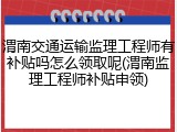 渭南交通运输监理工程师有补贴吗怎么领取呢(渭南监理工程师补贴申领)