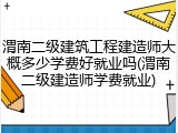 渭南二级建筑工程建造师大概多少学费好就业吗(渭南二级建造师学费就业)