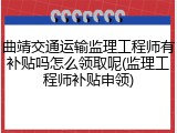 曲靖交通运输监理工程师有补贴吗怎么领取呢(监理工程师补贴申领)
