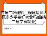 曲靖二级建筑工程建造师大概多少学费好就业吗(曲靖二建学费就业)