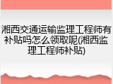 湘西交通运输监理工程师有补贴吗怎么领取呢(湘西监理工程师补贴)