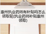 惠州执业药师有补贴吗怎么领取呢(执业药师补贴惠州领取)