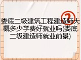 娄底二级建筑工程建造师大概多少学费好就业吗(娄底二级建造师就业前景)
