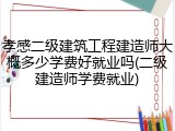 孝感二级建筑工程建造师大概多少学费好就业吗(二级建造师学费就业)