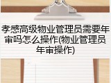 孝感高级物业管理员需要年审吗怎么操作(物业管理员年审操作)