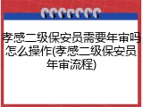 孝感二级保安员需要年审吗怎么操作(孝感二级保安员年审流程)