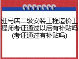 驻马店二级安装工程造价工程师考证通过以后有补贴吗(考证通过有补贴吗)